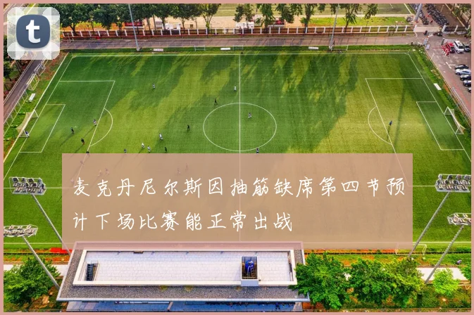 麦克丹尼尔斯因抽筋缺席第四节预计下场比赛能正常出战