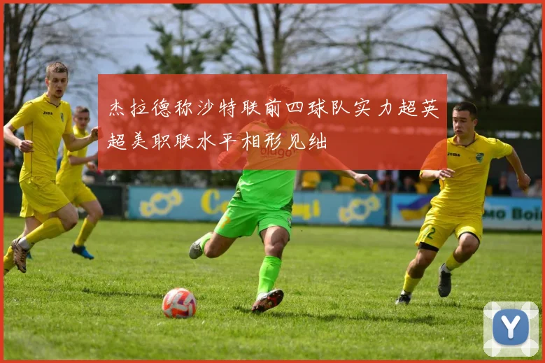 杰拉德称沙特联前四球队实力超英超美职联水平相形见绌