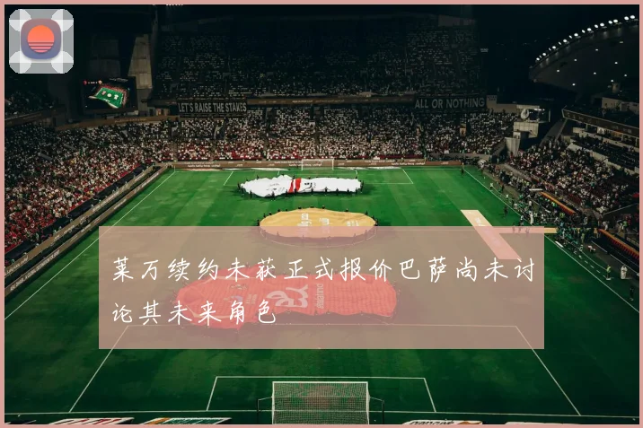 莱万续约未获正式报价巴萨尚未讨论其未来角色