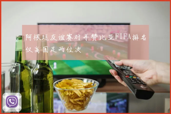 阿根廷友谊赛对手赞比亚FIFA排名仅高国足两位次