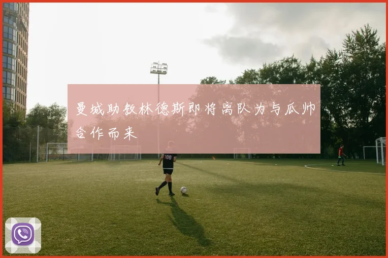 曼城助教林德斯即将离队为与瓜帅合作而来