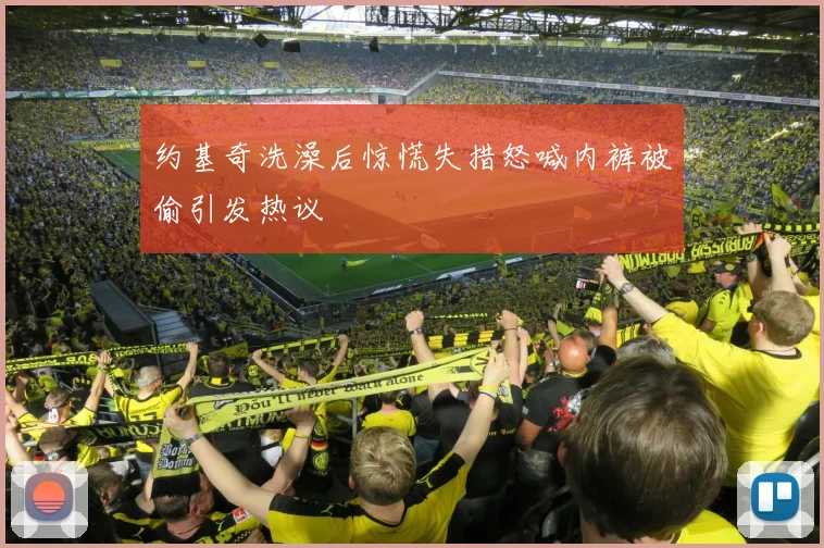 约基奇洗澡后惊慌失措怒喊内裤被偷引发热议