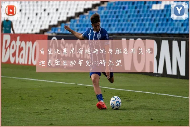 肯豆比基尼海边游玩与雅各布艾洛迪亲密互动布克心碎无望