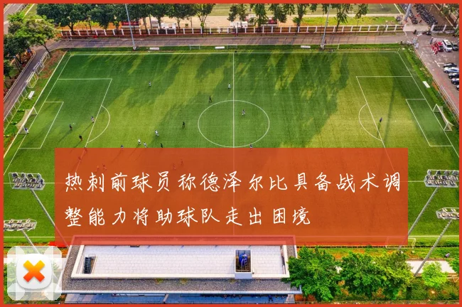 热刺前球员称德泽尔比具备战术调整能力将助球队走出困境